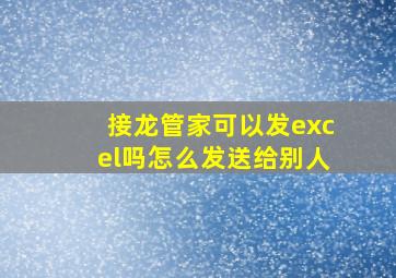 接龙管家可以发excel吗怎么发送给别人