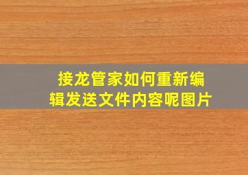 接龙管家如何重新编辑发送文件内容呢图片