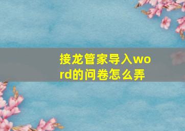 接龙管家导入word的问卷怎么弄