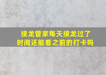 接龙管家每天接龙过了时间还能看之前的打卡吗