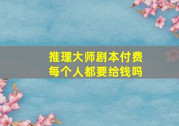 推理大师剧本付费每个人都要给钱吗