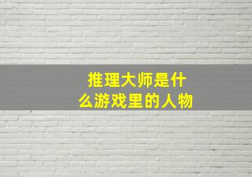 推理大师是什么游戏里的人物