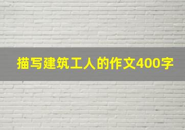 描写建筑工人的作文400字