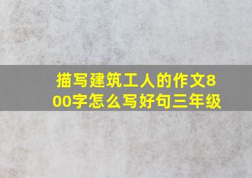 描写建筑工人的作文800字怎么写好句三年级