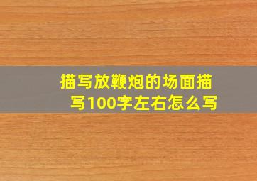 描写放鞭炮的场面描写100字左右怎么写