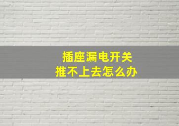 插座漏电开关推不上去怎么办