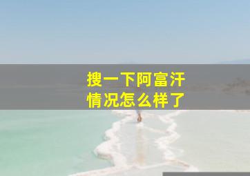 搜一下阿富汗情况怎么样了