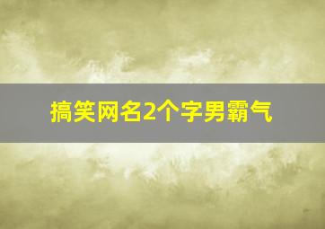 搞笑网名2个字男霸气