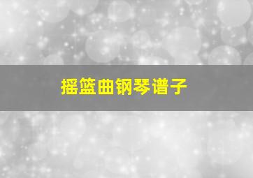 摇篮曲钢琴谱子