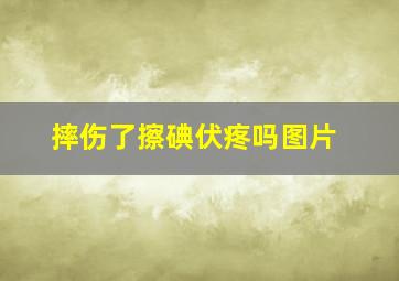 摔伤了擦碘伏疼吗图片