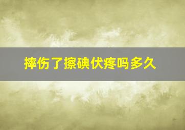 摔伤了擦碘伏疼吗多久