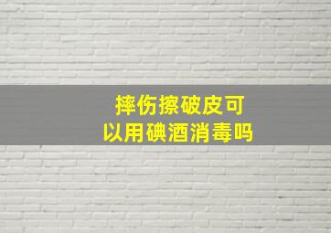 摔伤擦破皮可以用碘酒消毒吗