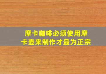 摩卡咖啡必须使用摩卡壶来制作才最为正宗