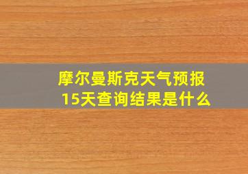 摩尔曼斯克天气预报15天查询结果是什么