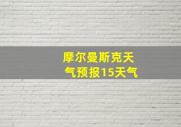 摩尔曼斯克天气预报15天气