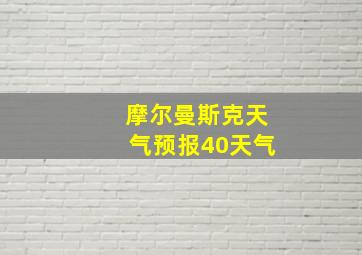 摩尔曼斯克天气预报40天气