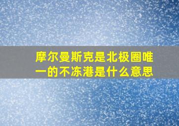 摩尔曼斯克是北极圈唯一的不冻港是什么意思