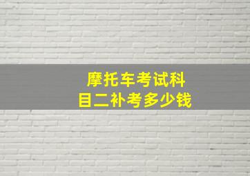 摩托车考试科目二补考多少钱