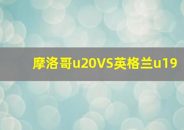 摩洛哥u20VS英格兰u19