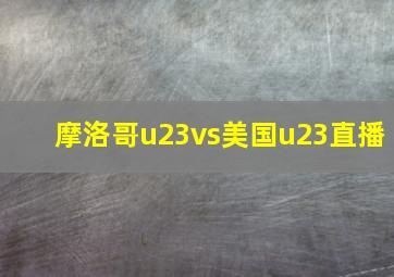 摩洛哥u23vs美国u23直播