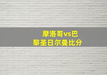 摩洛哥vs巴黎圣日尔曼比分