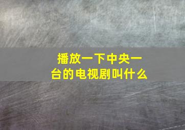 播放一下中央一台的电视剧叫什么