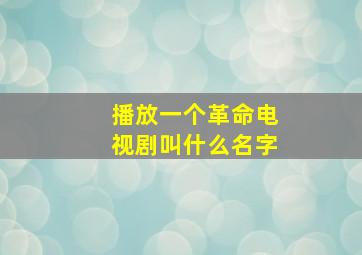 播放一个革命电视剧叫什么名字