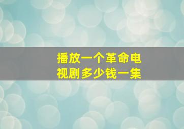 播放一个革命电视剧多少钱一集