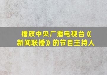 播放中央广播电视台《新闻联播》的节目主持人