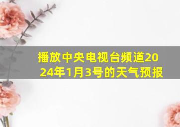 播放中央电视台频道2024年1月3号的天气预报