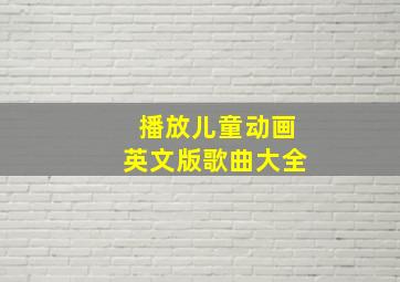 播放儿童动画英文版歌曲大全