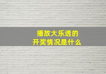 播放大乐透的开奖情况是什么