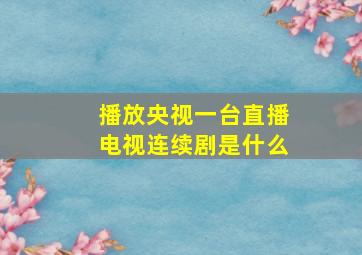 播放央视一台直播电视连续剧是什么