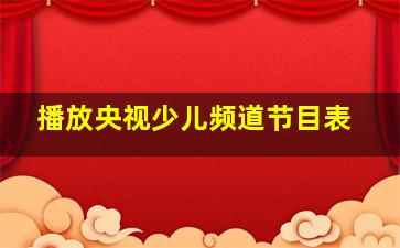 播放央视少儿频道节目表