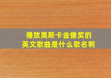 播放奥斯卡金像奖的英文歌曲是什么歌名啊