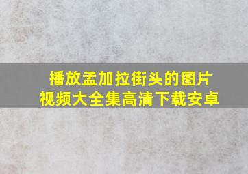 播放孟加拉街头的图片视频大全集高清下载安卓