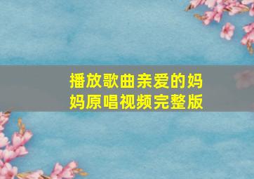 播放歌曲亲爱的妈妈原唱视频完整版