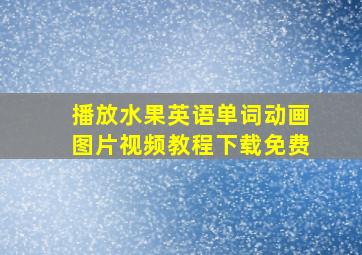 播放水果英语单词动画图片视频教程下载免费