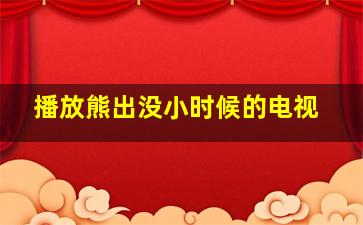 播放熊出没小时候的电视