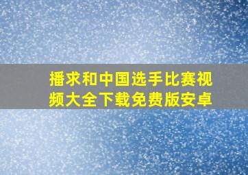 播求和中国选手比赛视频大全下载免费版安卓