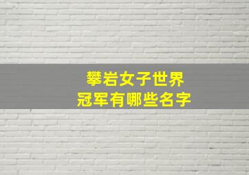 攀岩女子世界冠军有哪些名字