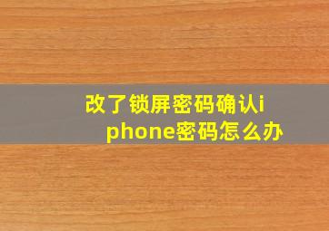 改了锁屏密码确认iphone密码怎么办