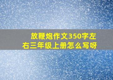 放鞭炮作文350字左右三年级上册怎么写呀