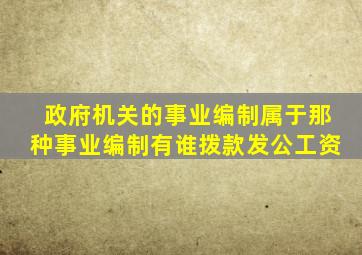 政府机关的事业编制属于那种事业编制有谁拨款发公工资