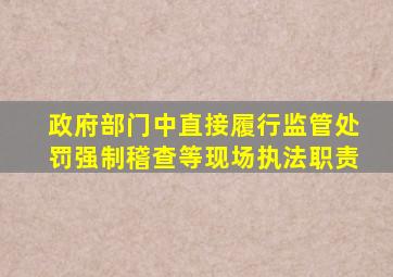 政府部门中直接履行监管处罚强制稽查等现场执法职责