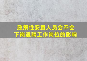 政策性安置人员会不会下岗返聘工作岗位的影响