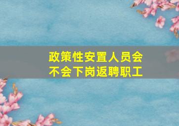 政策性安置人员会不会下岗返聘职工