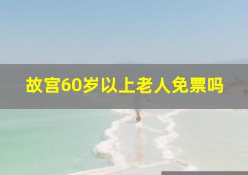 故宫60岁以上老人免票吗