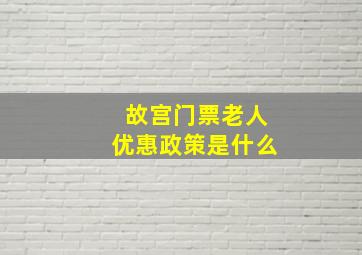 故宫门票老人优惠政策是什么