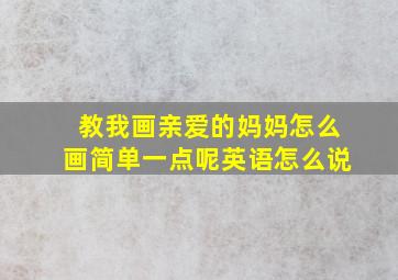 教我画亲爱的妈妈怎么画简单一点呢英语怎么说